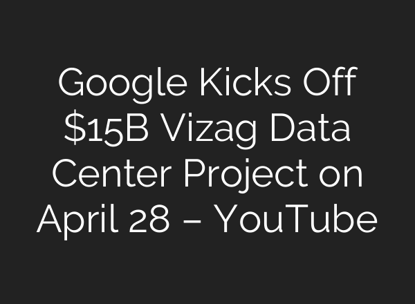 Google Kicks Off $15B Vizag Data Center Project on April 28 – YouTube