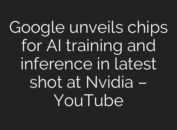 Google unveils chips for AI training and inference in latest shot at Nvidia – YouTube