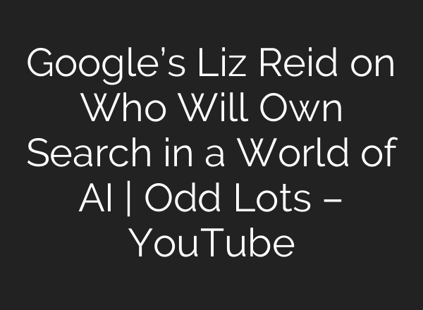 Google’s Liz Reid on Who Will Own Search in a World of AI | Odd Lots – YouTube
