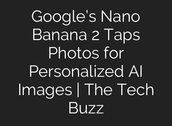 Google’s Nano Banana 2 Taps Photos for Personalized AI Images | The Tech Buzz