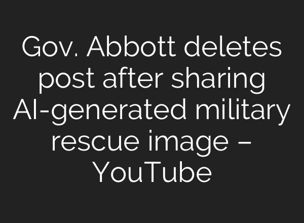 Gov. Abbott deletes post after sharing AI-generated military rescue image – YouTube