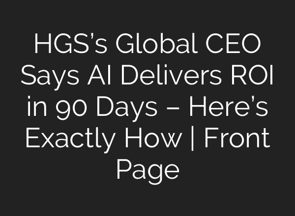 HGS’s Global CEO Says AI Delivers ROI in 90 Days – Here’s Exactly How | Front Page