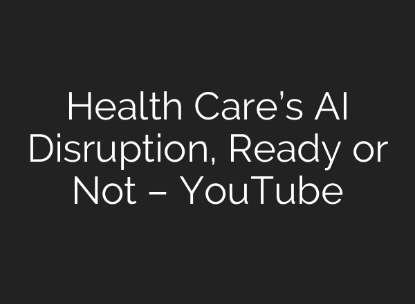 Health Care’s AI Disruption, Ready or Not – YouTube