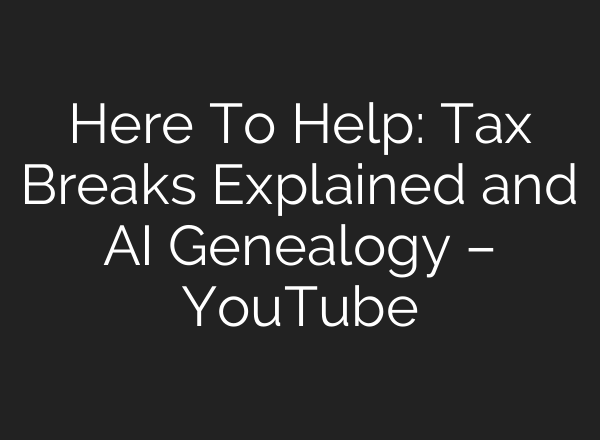 Here To Help: Tax Breaks Explained and AI Genealogy – YouTube