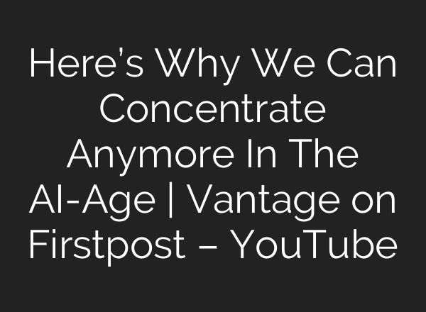 Here’s Why We Can Concentrate Anymore In The AI-Age | Vantage on Firstpost – YouTube