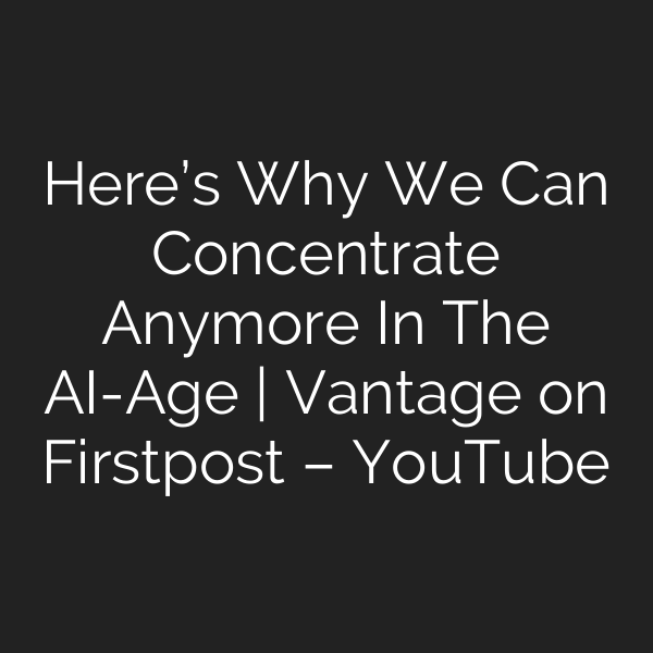 Here’s Why We Can Concentrate Anymore In The AI-Age | Vantage on Firstpost – YouTube