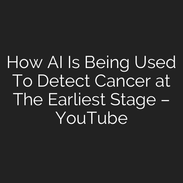 How AI Is Being Used To Detect Cancer at The Earliest Stage – YouTube