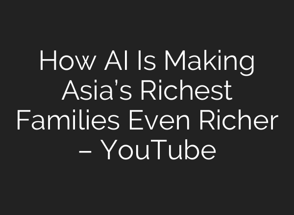 How AI Is Making Asia’s Richest Families Even Richer – YouTube