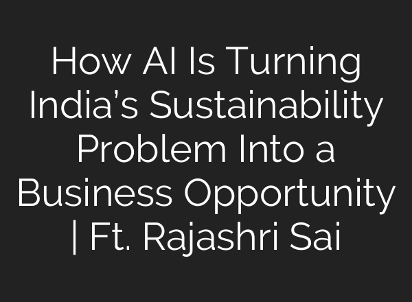 How AI Is Turning India’s Sustainability Problem Into a Business Opportunity | Ft. Rajashri Sai