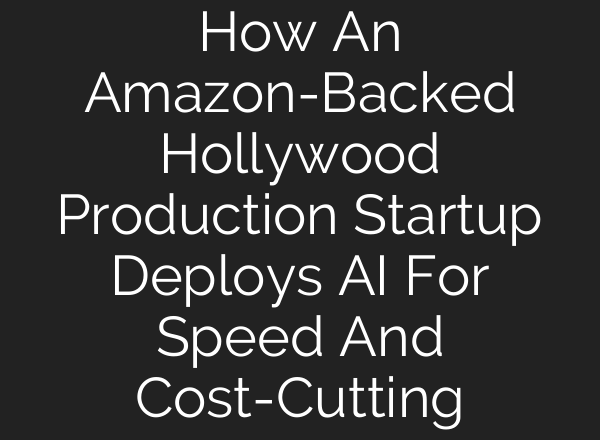 How An Amazon-Backed Hollywood Production Startup Deploys AI For Speed And Cost-Cutting