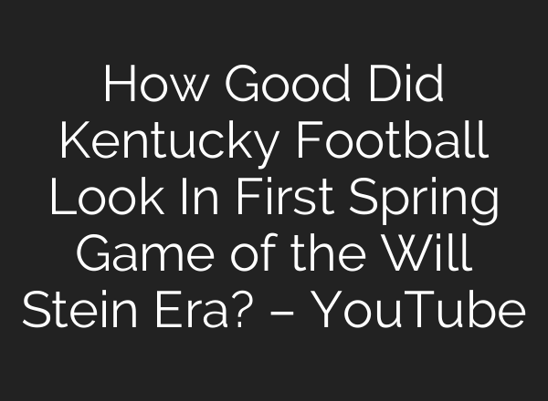 How Good Did Kentucky Football Look In First Spring Game of the Will Stein Era? – YouTube