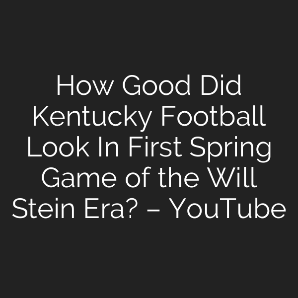 How Good Did Kentucky Football Look In First Spring Game of the Will Stein Era? – YouTube
