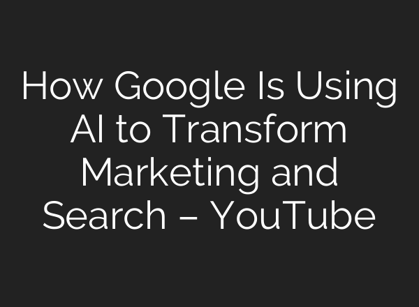 How Google Is Using AI to Transform Marketing and Search – YouTube