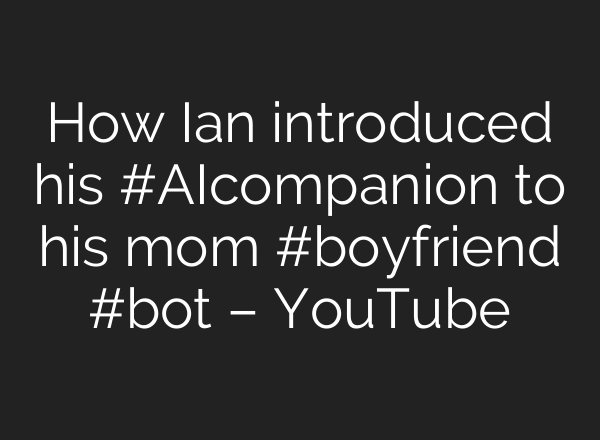 How Ian introduced his #AIcompanion to his mom #boyfriend #bot – YouTube