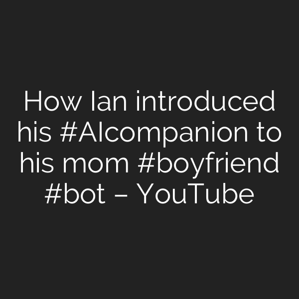 How Ian introduced his #AIcompanion to his mom #boyfriend #bot – YouTube