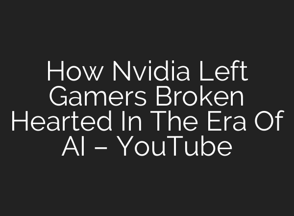 How Nvidia Left Gamers Broken Hearted In The Era Of AI – YouTube