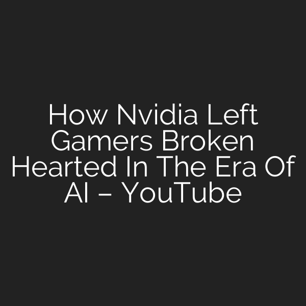 How Nvidia Left Gamers Broken Hearted In The Era Of AI – YouTube