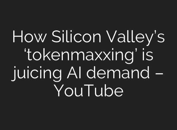 How Silicon Valley’s ‘tokenmaxxing’ is juicing AI demand – YouTube