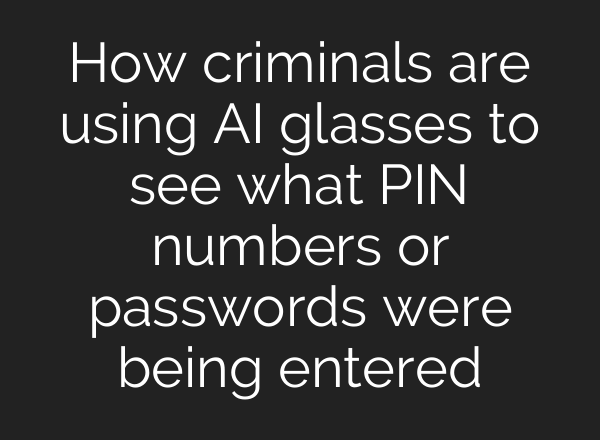 How criminals are using AI glasses to see what PIN numbers or passwords were being entered