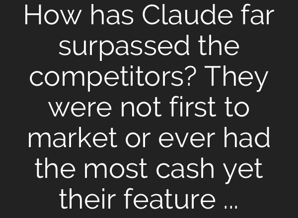 How has Claude far surpassed the competitors? They were not first to market or ever had the most cash yet their feature are far and away the best on the market.