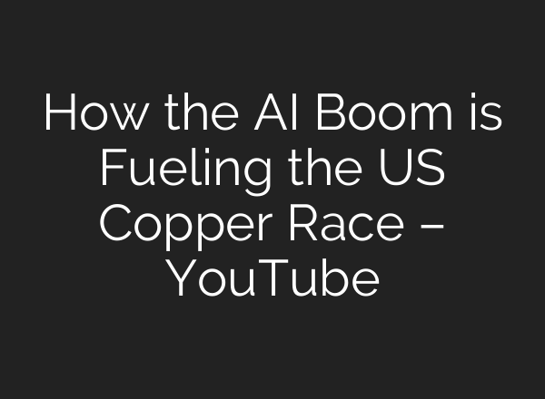 How the AI Boom is Fueling the US Copper Race – YouTube