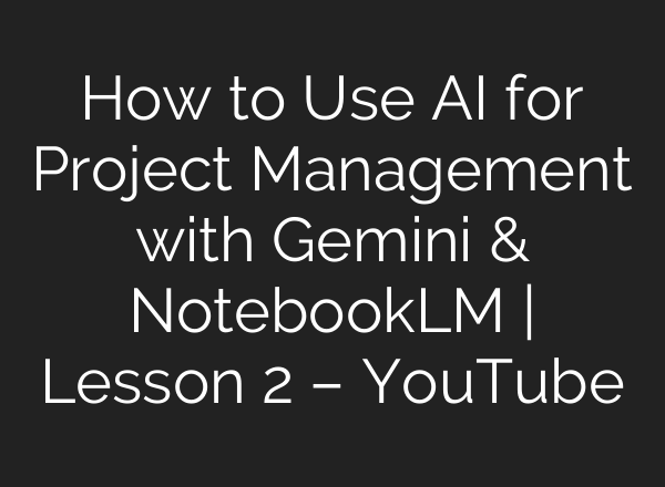 How to Use AI for Project Management with Gemini & NotebookLM | Lesson 2 – YouTube