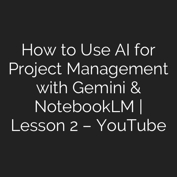 How to Use AI for Project Management with Gemini & NotebookLM | Lesson 2 – YouTube