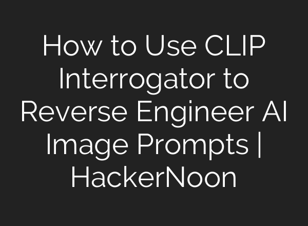 How to Use CLIP Interrogator to Reverse Engineer AI Image Prompts | HackerNoon