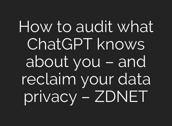 How to audit what ChatGPT knows about you – and reclaim your data privacy – ZDNET