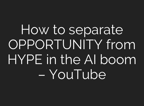 How to separate OPPORTUNITY from HYPE in the AI boom – YouTube
