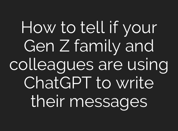 How to tell if your Gen Z family and colleagues are using ChatGPT to write their messages