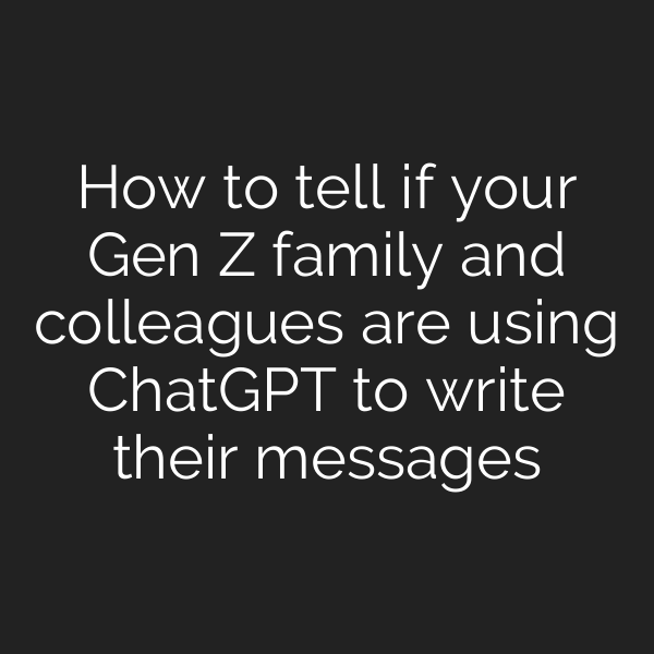 How to tell if your Gen Z family and colleagues are using ChatGPT to write their messages