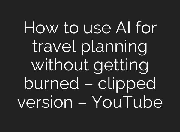 How to use AI for travel planning without getting burned – clipped version – YouTube