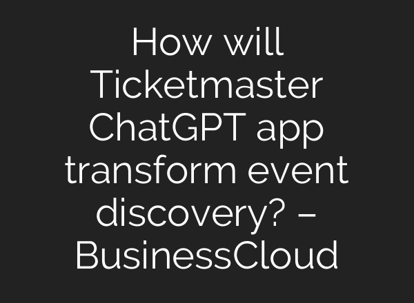 How will Ticketmaster ChatGPT app transform event discovery? – BusinessCloud