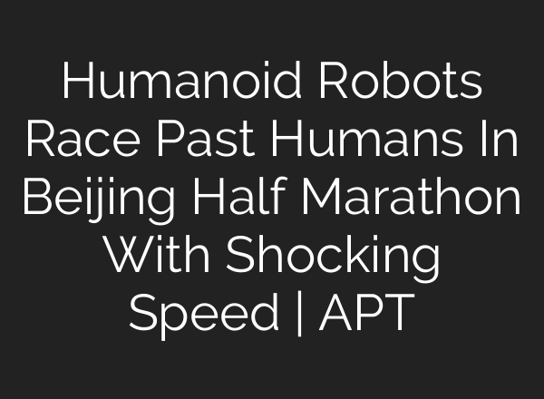Humanoid Robots Race Past Humans In Beijing Half Marathon With Shocking Speed | APT