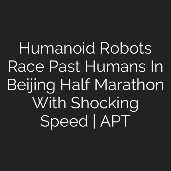 Humanoid Robots Race Past Humans In Beijing Half Marathon With Shocking Speed | APT