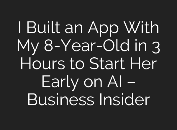 I Built an App With My 8-Year-Old in 3 Hours to Start Her Early on AI – Business Insider