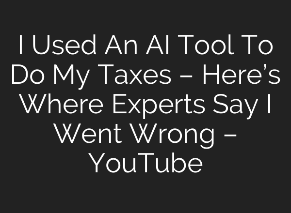 I Used An AI Tool To Do My Taxes – Here’s Where Experts Say I Went Wrong – YouTube