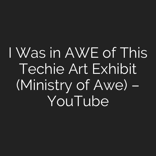 I Was in AWE of This Techie Art Exhibit (Ministry of Awe) – YouTube