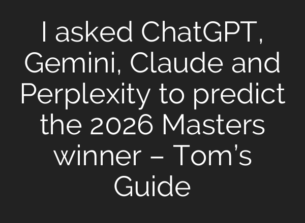 I asked ChatGPT, Gemini, Claude and Perplexity to predict the 2026 Masters winner – Tom’s Guide