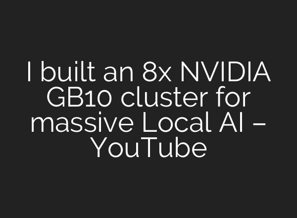 I built an 8x NVIDIA GB10 cluster for massive Local AI – YouTube