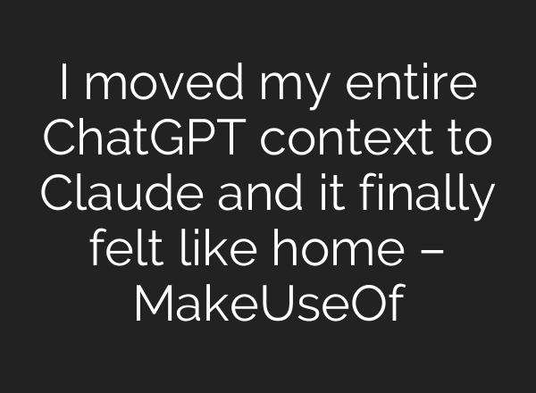 I moved my entire ChatGPT context to Claude and it finally felt like home – MakeUseOf