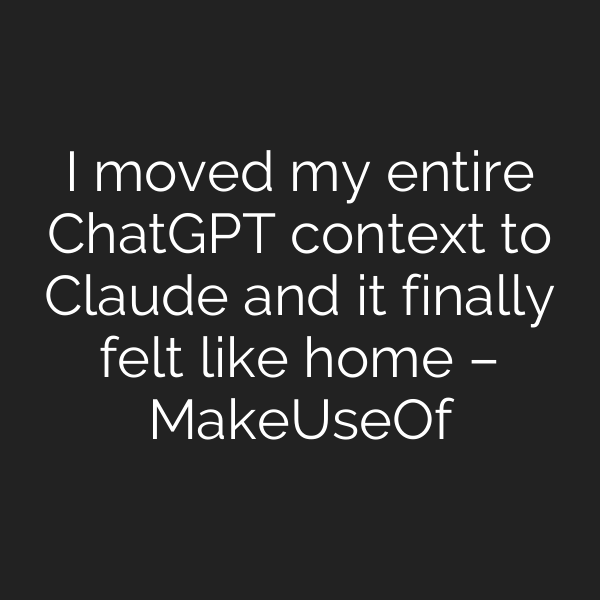 I moved my entire ChatGPT context to Claude and it finally felt like home – MakeUseOf