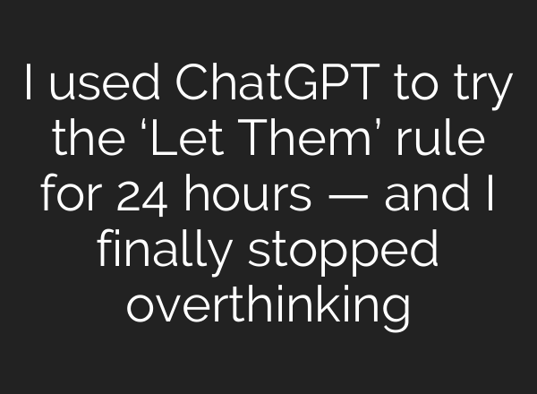 I used ChatGPT to try the ‘Let Them’ rule for 24 hours — and I finally stopped overthinking