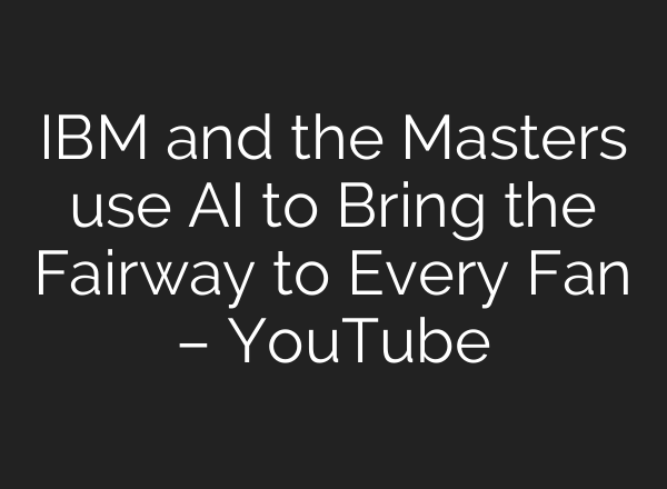 IBM and the Masters use AI to Bring the Fairway to Every Fan – YouTube