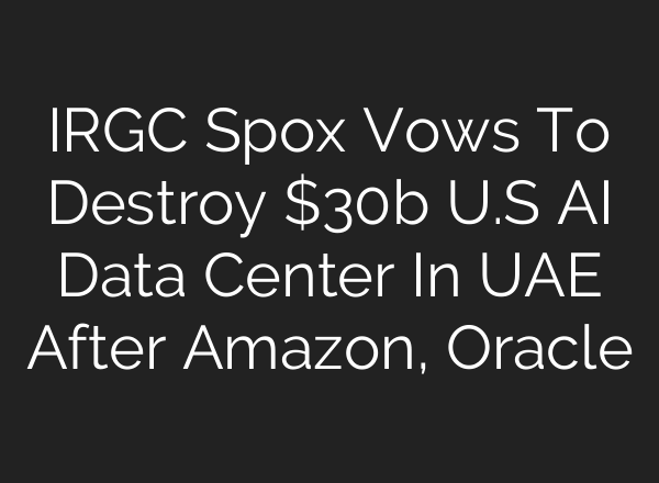 IRGC Spox Vows To Destroy $30b U.S AI Data Center In UAE After Amazon, Oracle