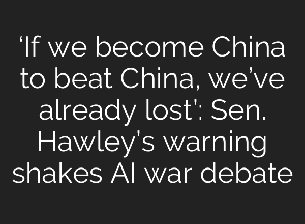 ‘If we become China to beat China, we’ve already lost’: Sen. Hawley’s warning shakes AI war debate