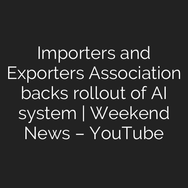 Importers and Exporters Association backs rollout of AI system | Weekend News – YouTube