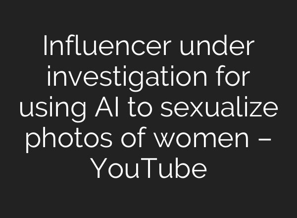 Influencer under investigation for using AI to sexualize photos of women – YouTube