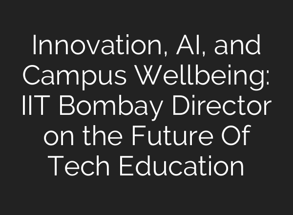Innovation, AI, and Campus Wellbeing: IIT Bombay Director on the Future Of Tech Education